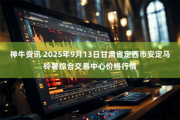 神牛资讯 2025年9月13日甘肃省定西市安定马铃薯综合交易中心价格行情
