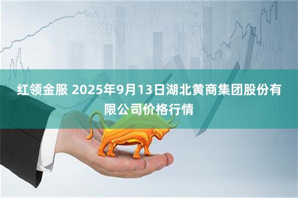 红领金服 2025年9月13日湖北黄商集团股份有限公司价格行情