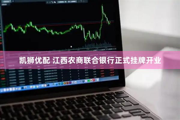凯狮优配 江西农商联合银行正式挂牌开业