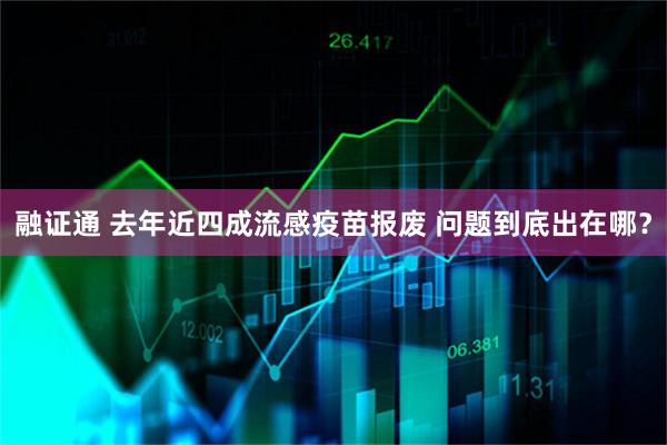 融证通 去年近四成流感疫苗报废 问题到底出在哪？