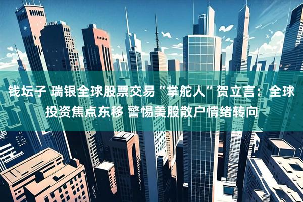 钱坛子 瑞银全球股票交易“掌舵人”贺立言：全球投资焦点东移 警惕美股散户情绪转向