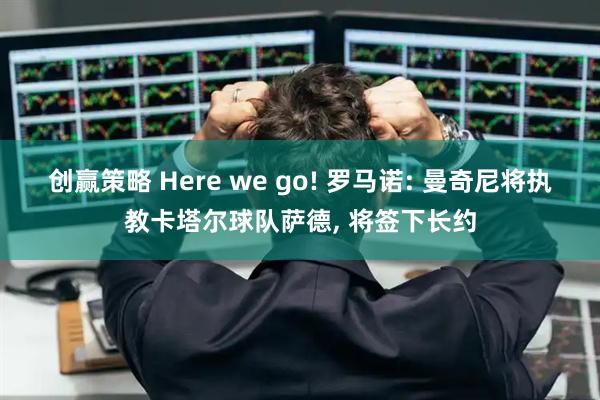 创赢策略 Here we go! 罗马诺: 曼奇尼将执教卡塔尔球队萨德, 将签下长约