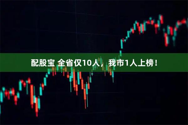 配股宝 全省仅10人，我市1人上榜！