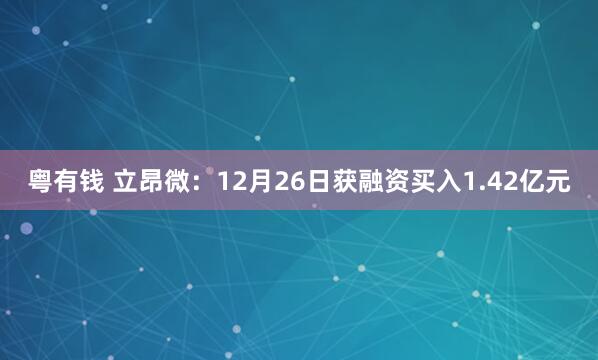 粤有钱 立昂微：12月26日获融资买入1.42亿元