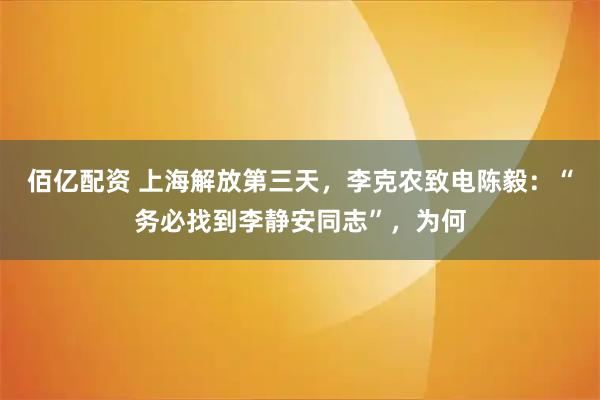 佰亿配资 上海解放第三天，李克农致电陈毅：“务必找到李静安同志”，为何