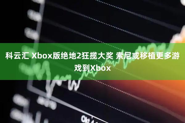科云汇 Xbox版绝地2狂揽大奖 索尼或移植更多游戏到Xbox