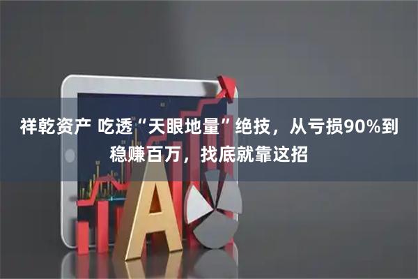 祥乾资产 吃透“天眼地量”绝技，从亏损90%到稳赚百万，找底就靠这招