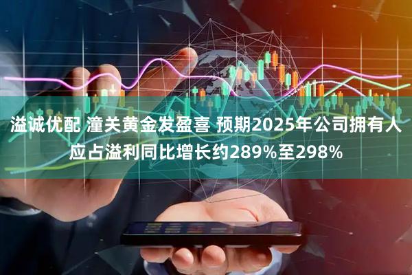 溢诚优配 潼关黄金发盈喜 预期2025年公司拥有人应占溢利同比增长约289%至298%