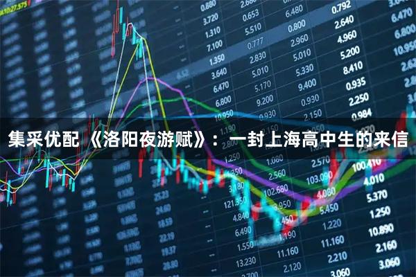 集采优配 《洛阳夜游赋》：一封上海高中生的来信