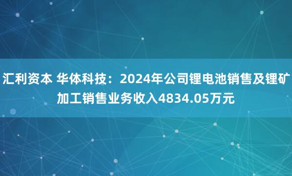 汇利资本 华体科技：2024年公司锂电池销售及锂矿加工销售业务收入4834.05万元