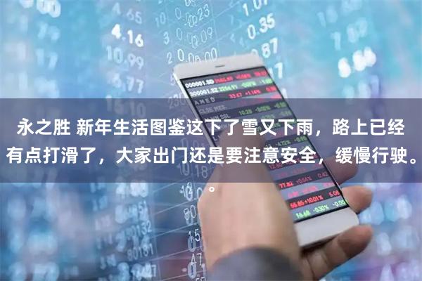 永之胜 新年生活图鉴这下了雪又下雨，路上已经有点打滑了，大家出门还是要注意安全，缓慢行驶。